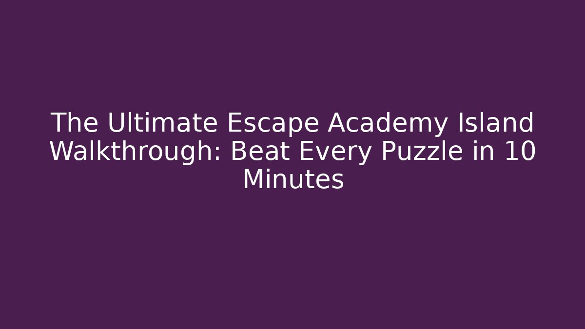 The Ultimate Escape Academy Island Walkthrough: Beat Every Puzzle in 10 Minutes