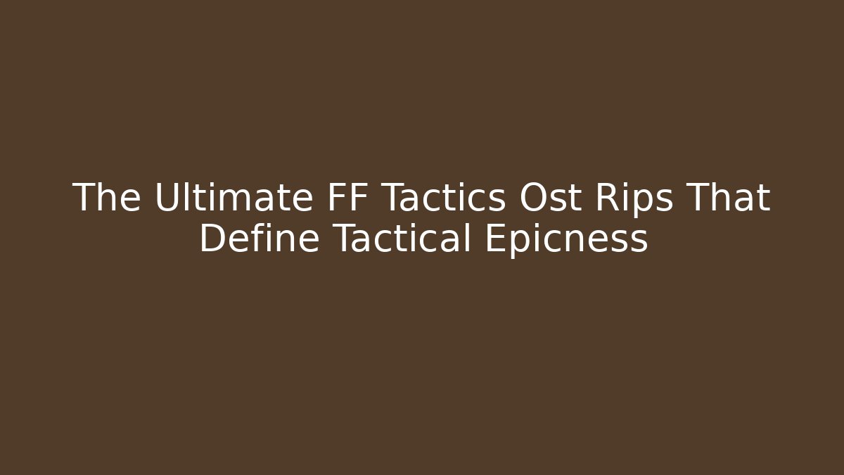 The Ultimate FF Tactics Ost Rips That Define Tactical Epicness - Vintage E-Juice