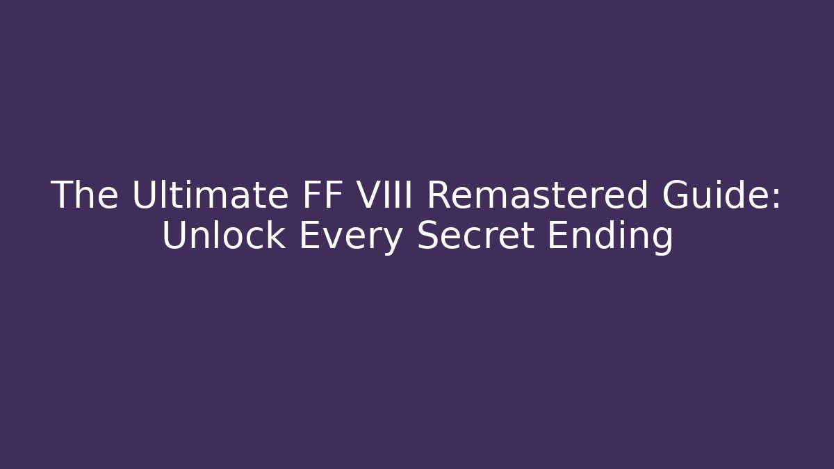 The Ultimate FF VIII Remastered Guide: Unlock Every Secret Ending