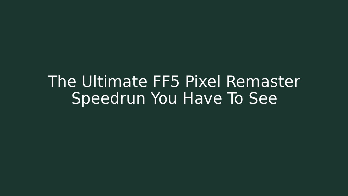 The Ultimate FF5 Pixel Remaster Speedrun You Have To See