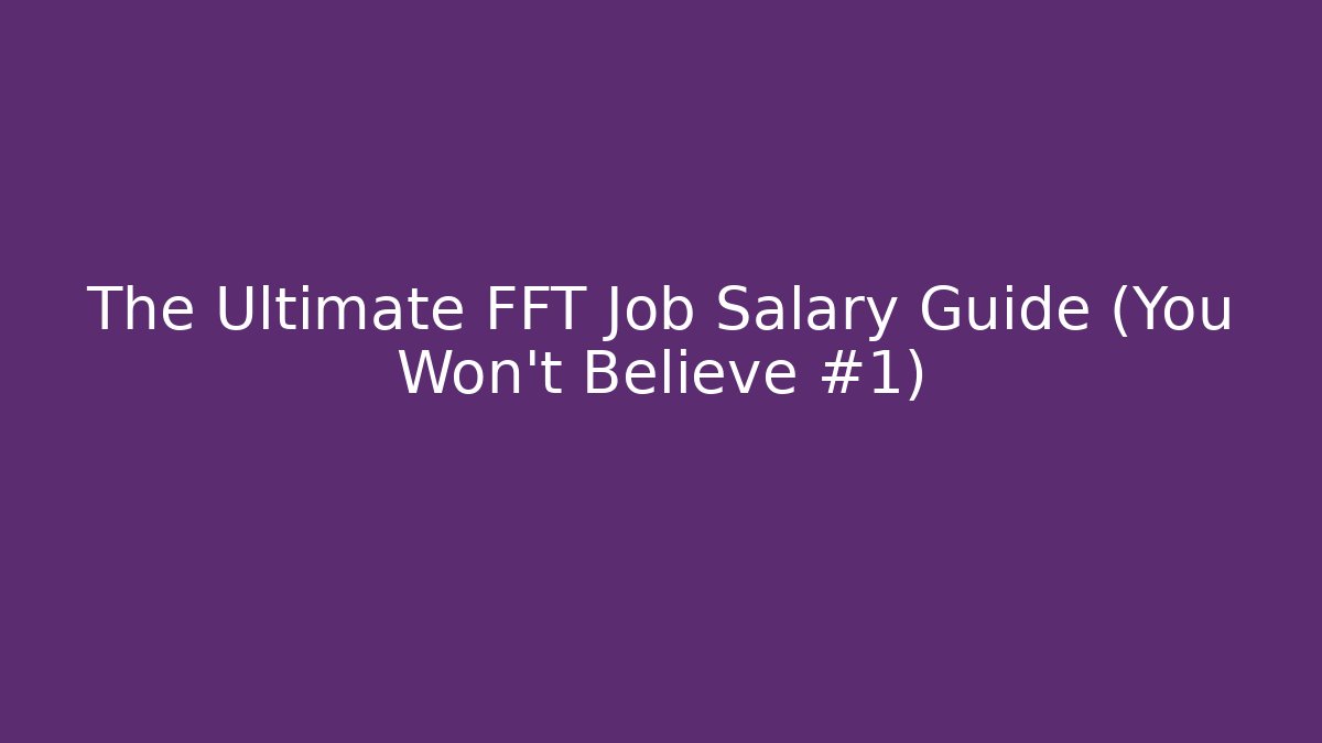 The Ultimate FFT Job Salary Guide (You Won't Believe #1)
