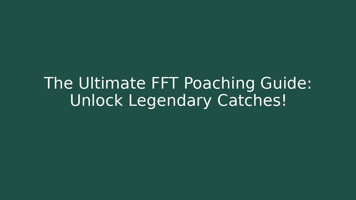 The Ultimate FFT Poaching Guide: Unlock Legendary Catches!