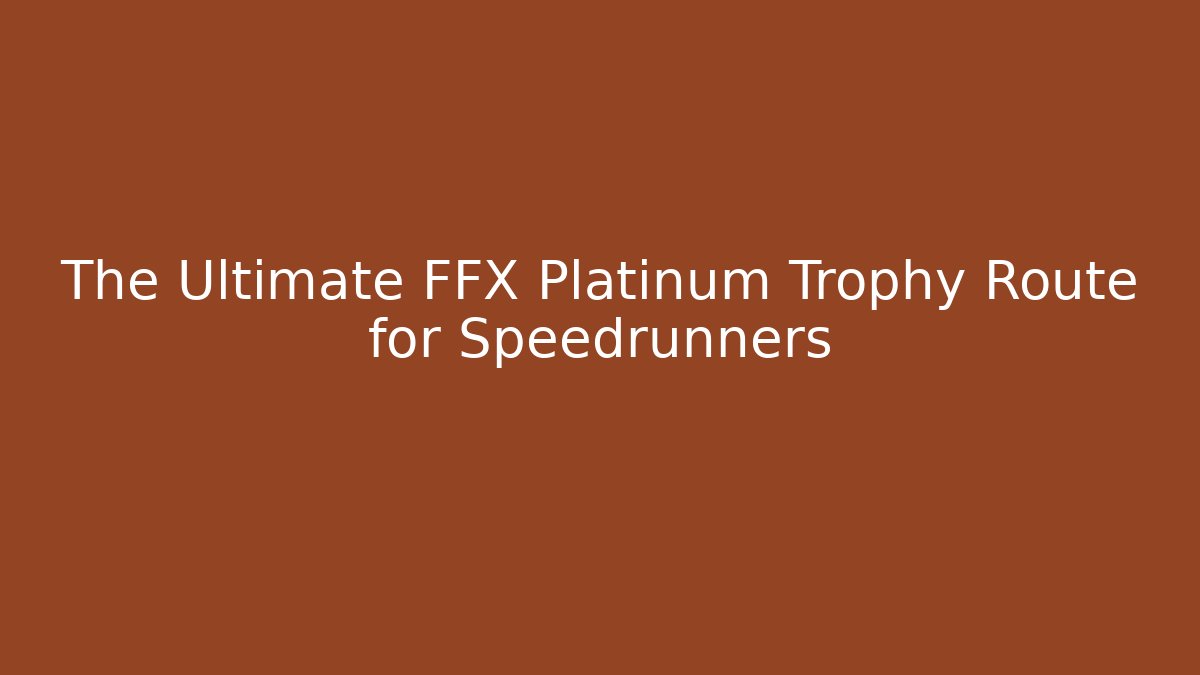 The Ultimate FFX Platinum Trophy Route for Speedrunners