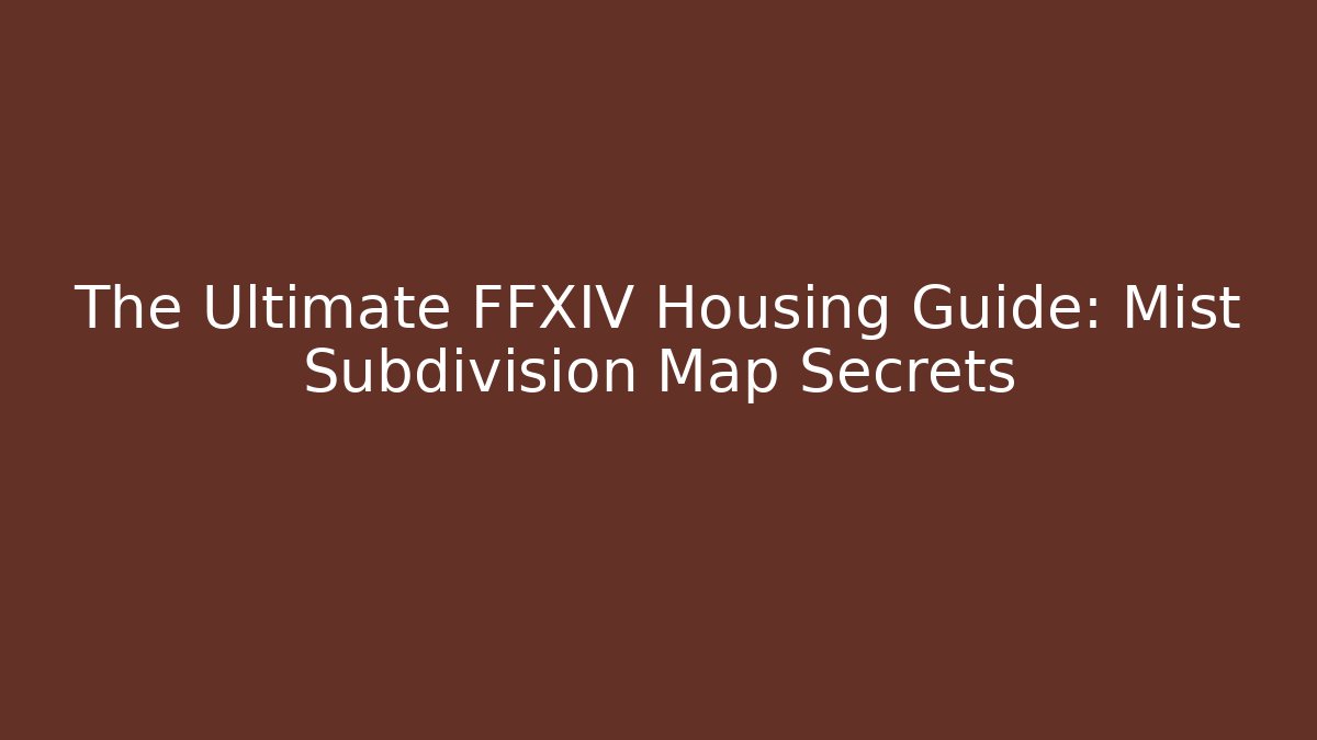 The Ultimate FFXIV Housing Guide: Mist Subdivision Map Secrets