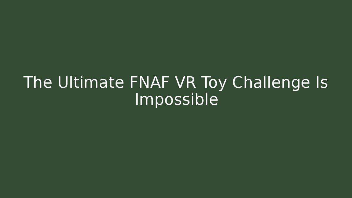 The Ultimate FNAF VR Toy Challenge Is Impossible