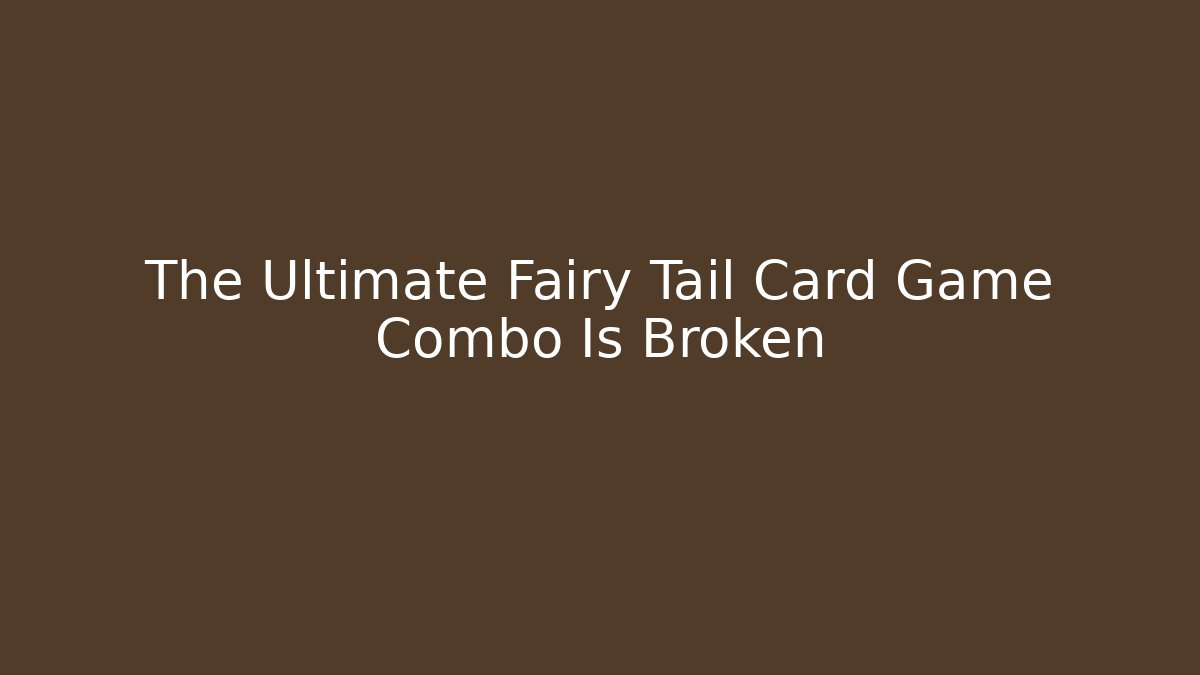 The Ultimate Fairy Tail Card Game Combo Is Broken