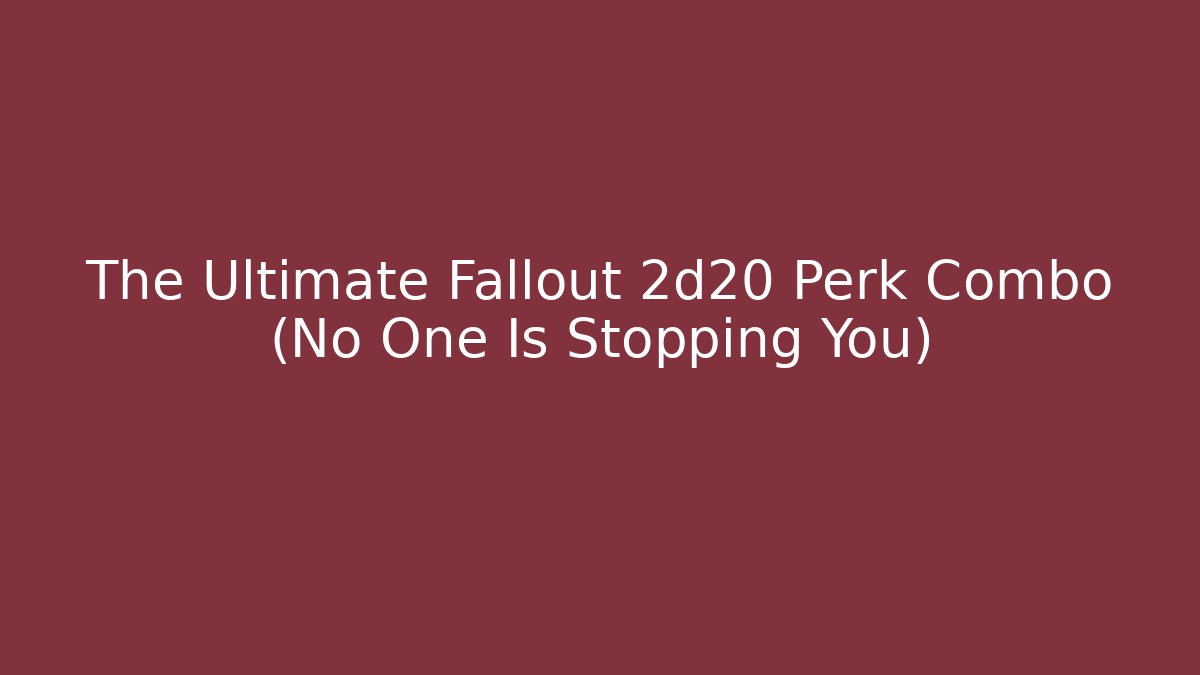 The Ultimate Fallout 2d20 Perk Combo (No One Is Stopping You)