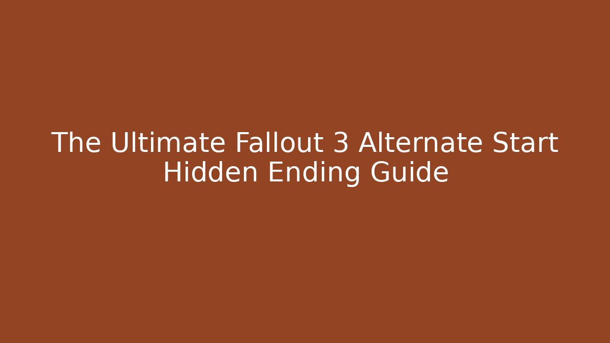 The Ultimate Fallout 3 Alternate Start Hidden Ending Guide