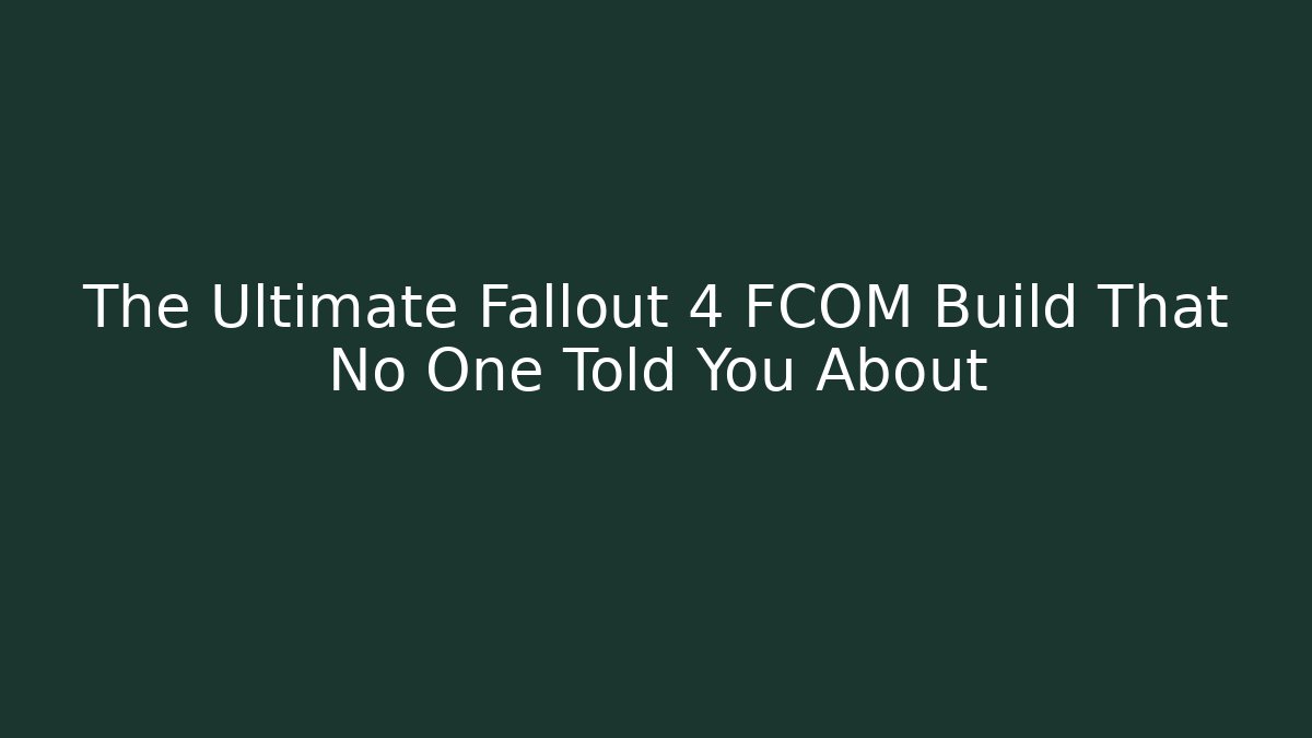 The Ultimate Fallout 4 FCOM Build That No One Told You About