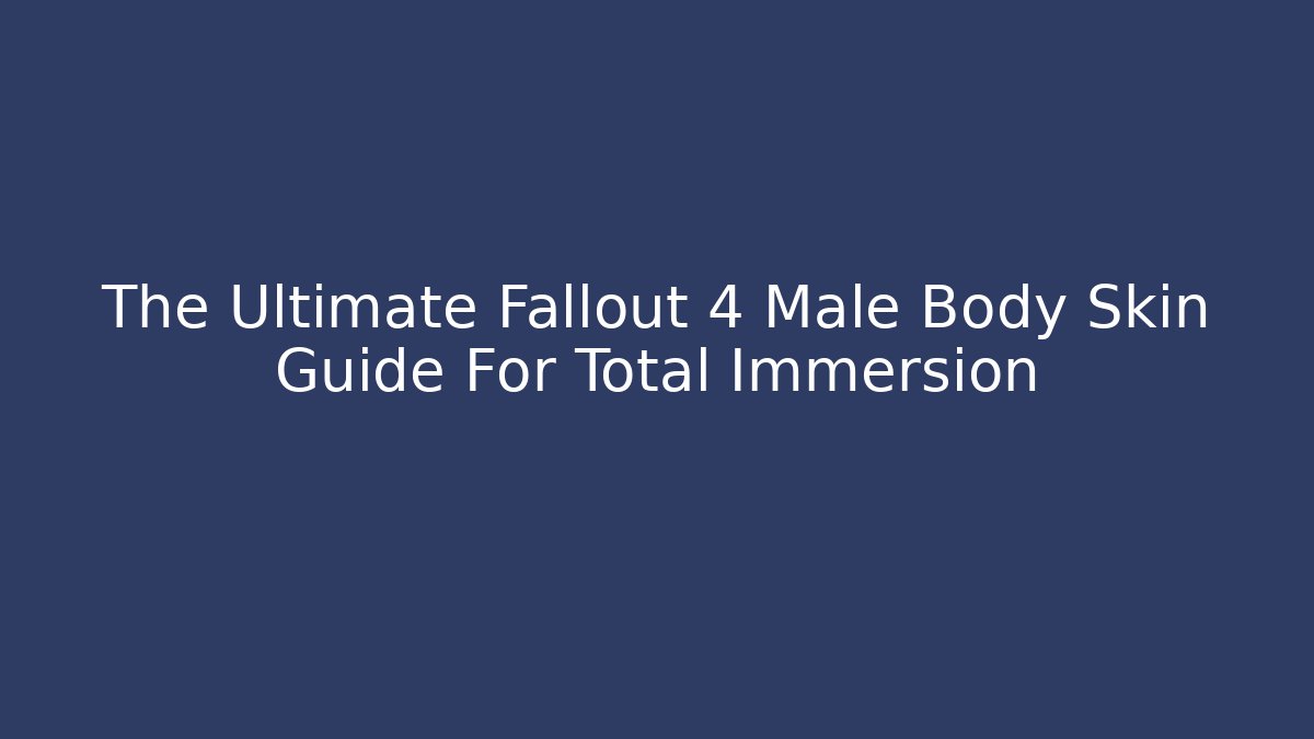 The Ultimate Fallout 4 Male Body Skin Guide For Total Immersion - Vintage E-Juice