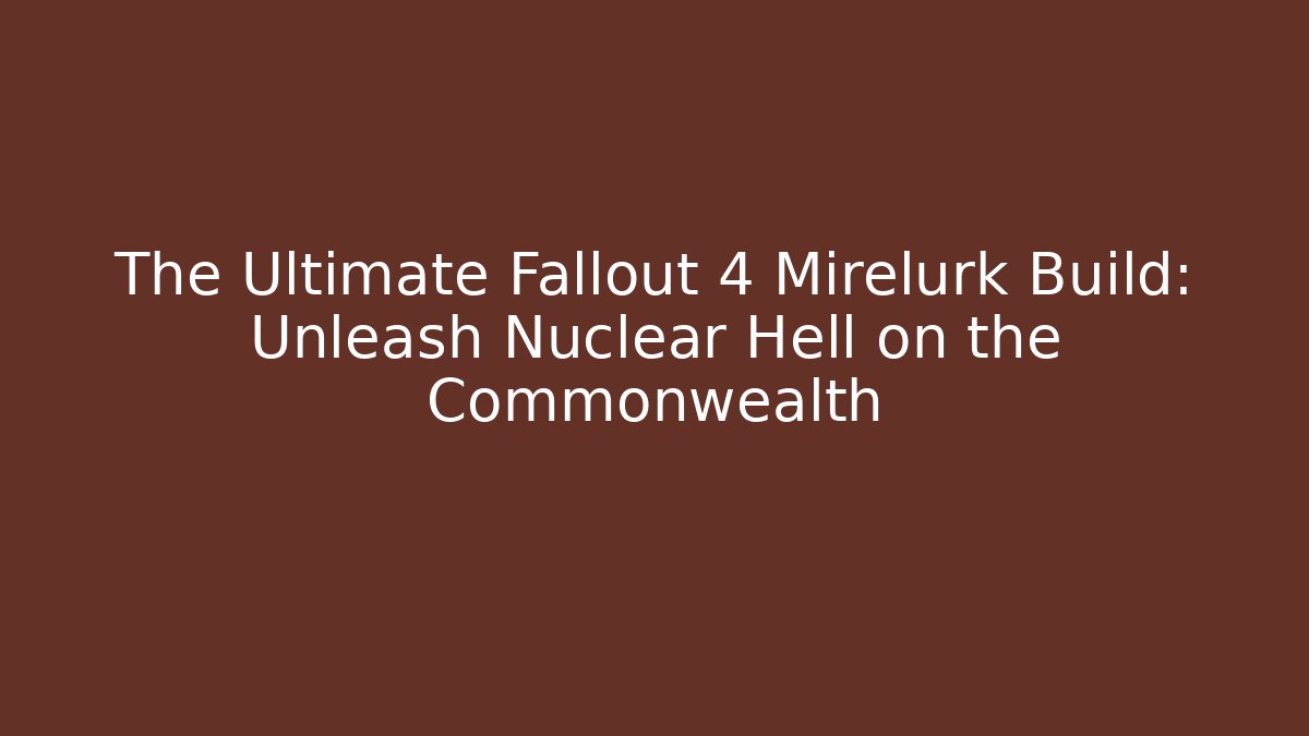 The Ultimate Fallout 4 Mirelurk Build: Unleash Nuclear Hell on the Commonwealth