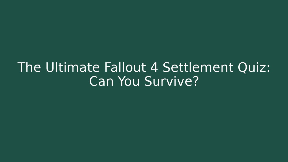 The Ultimate Fallout 4 Settlement Quiz: Can You Survive?