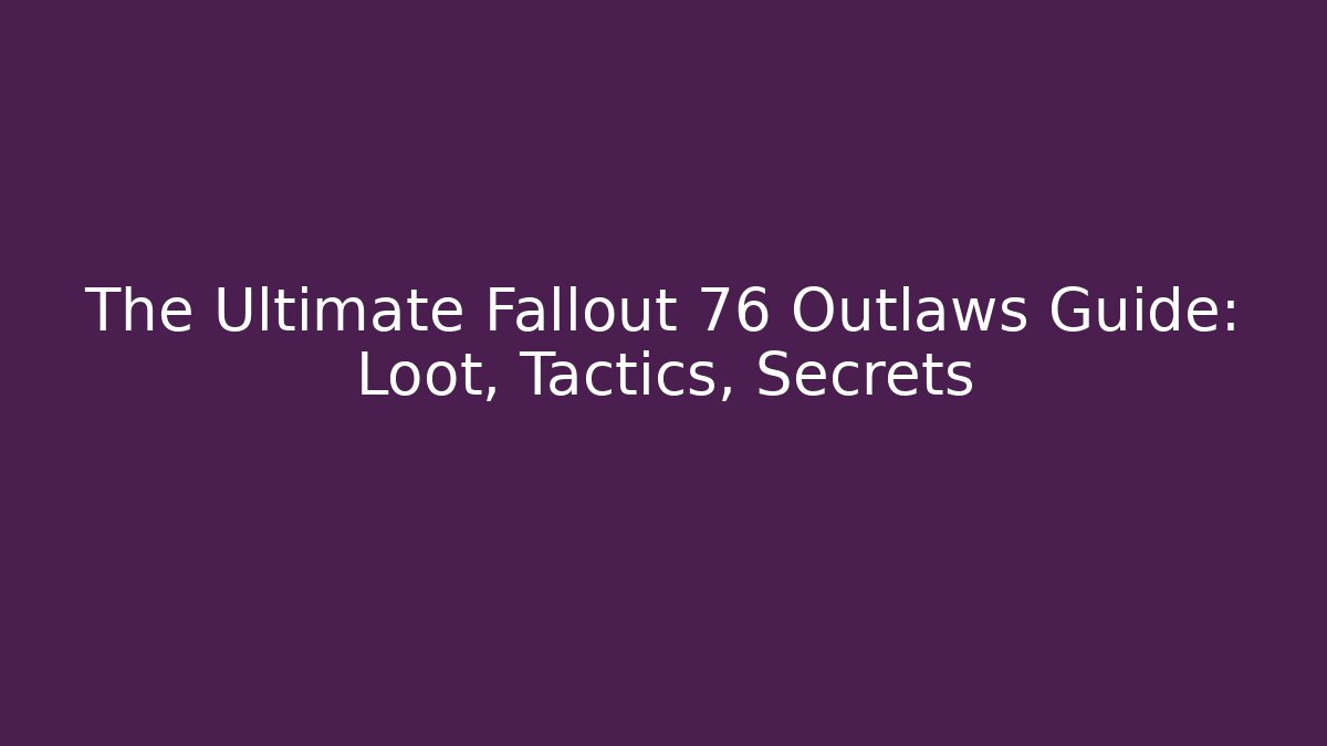 The Ultimate Fallout 76 Outlaws Guide: Loot, Tactics, Secrets