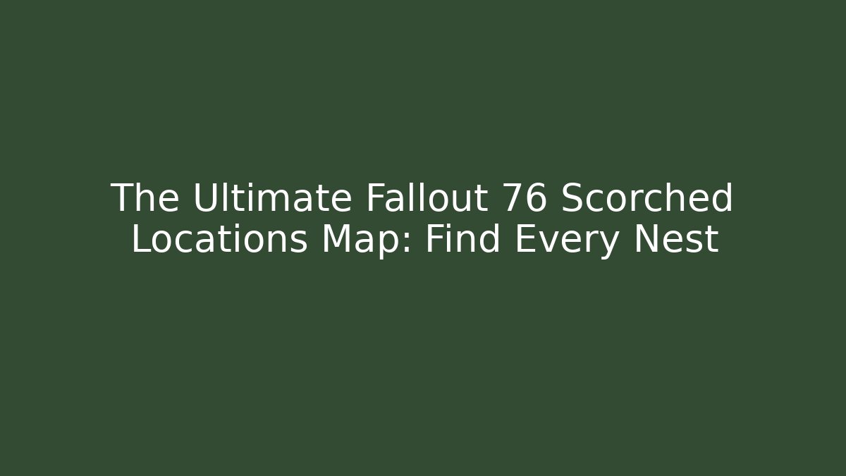 The Ultimate Fallout 76 Scorched Locations Map: Find Every Nest