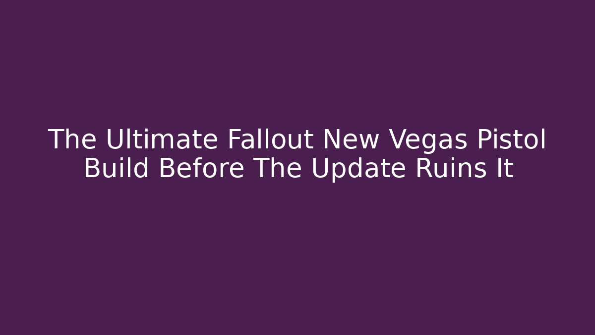 The Ultimate Fallout New Vegas Pistol Build Before The Update Ruins It
