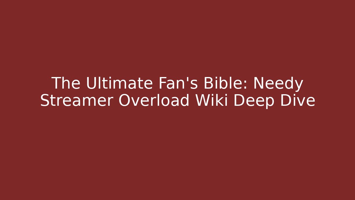 The Ultimate Fan's Bible: Needy Streamer Overload Wiki Deep Dive