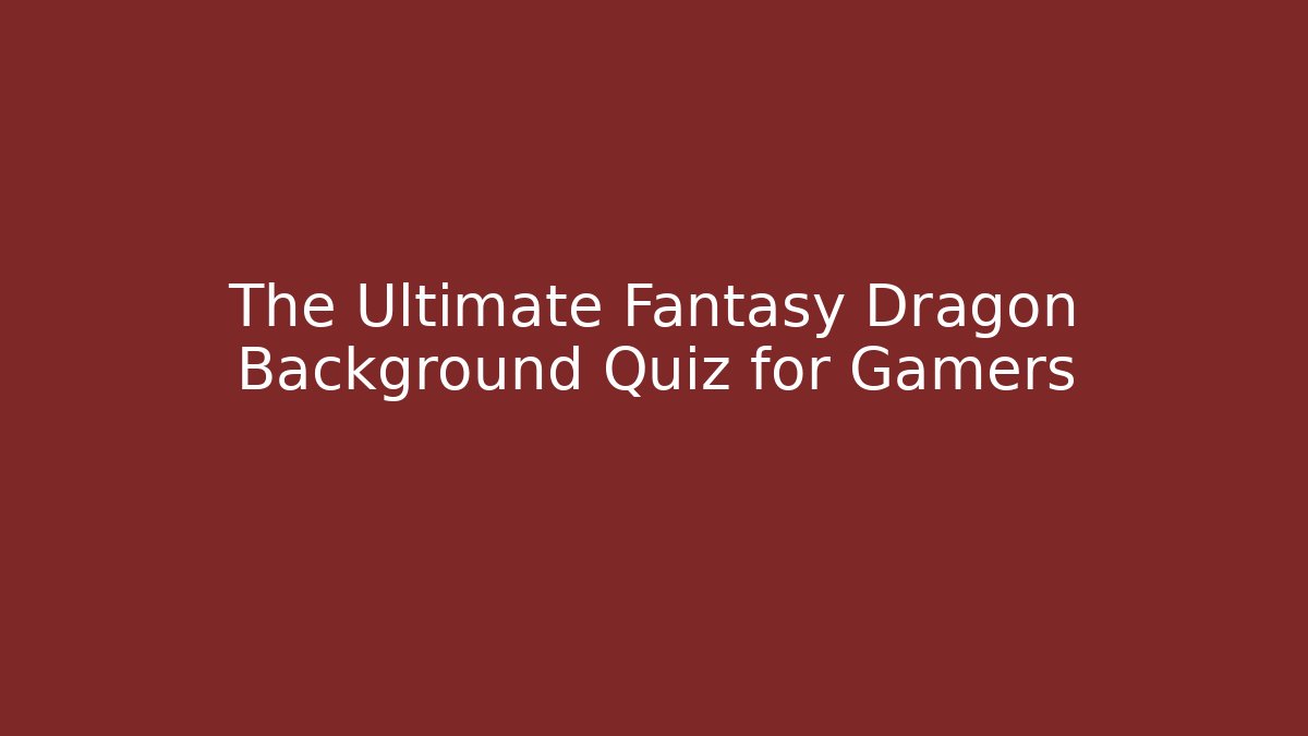 The Ultimate Fantasy Dragon Background Quiz for Gamers