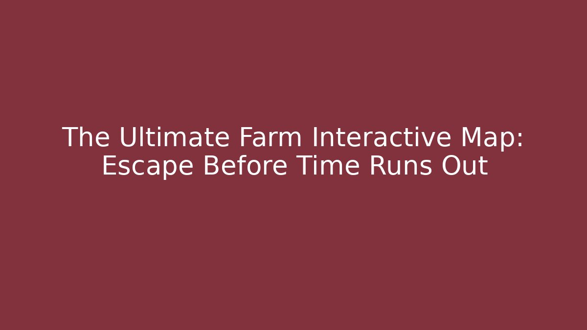 The Ultimate Farm Interactive Map: Escape Before Time Runs Out