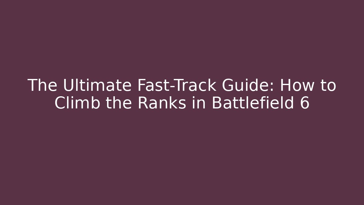 The Ultimate Fast-Track Guide: How to Climb the Ranks in Battlefield 6
