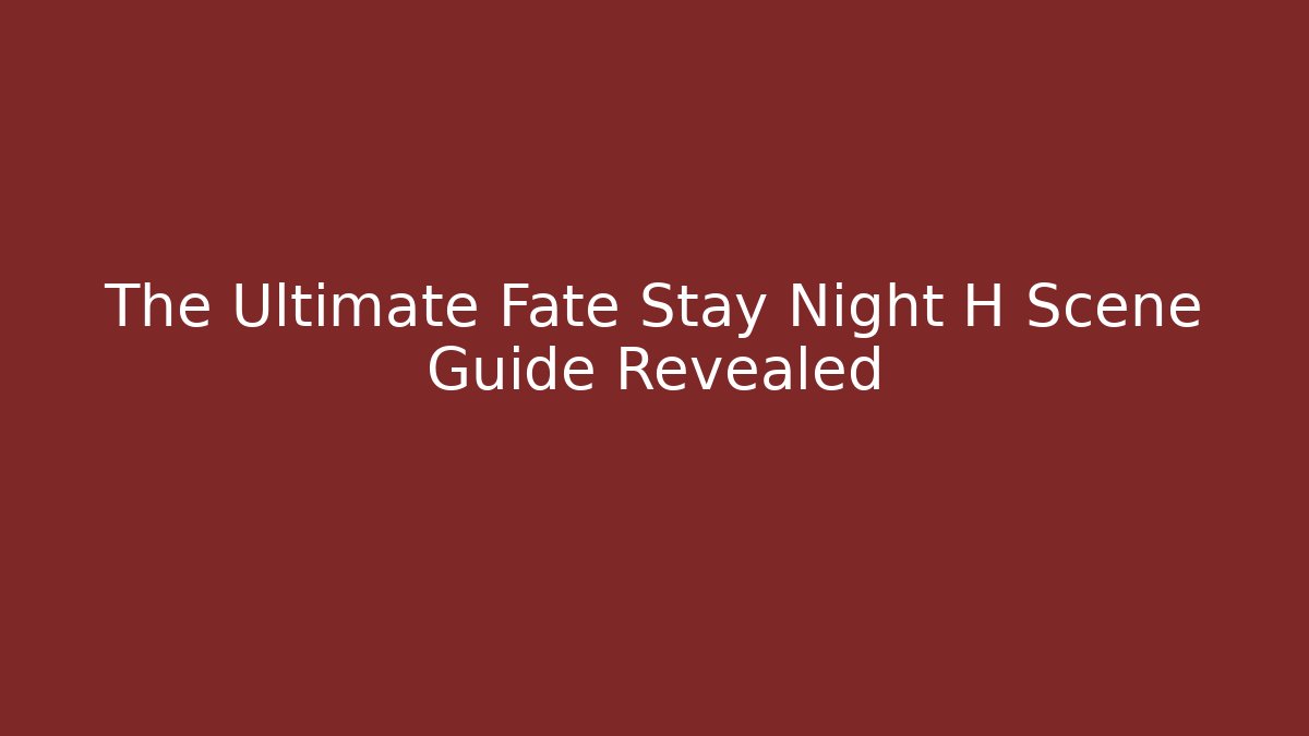The Ultimate Fate Stay Night H Scene Guide Revealed