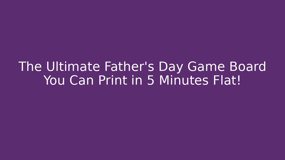 The Ultimate Father's Day Game Board You Can Print in 5 Minutes Flat!