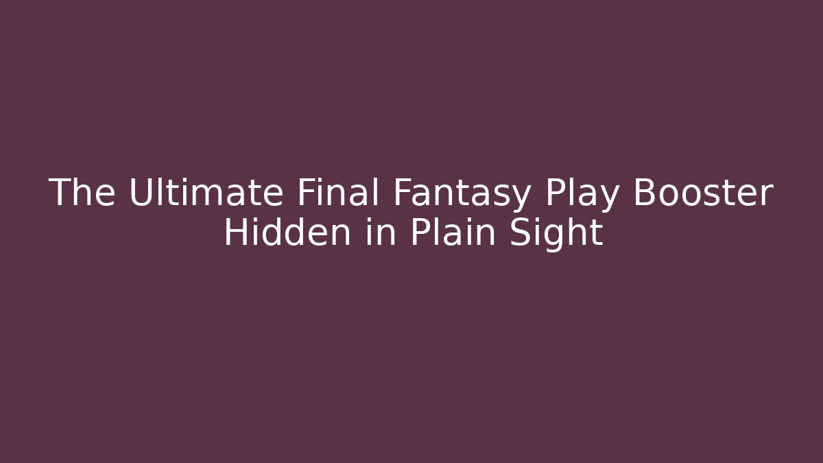 The Ultimate Final Fantasy Play Booster Hidden in Plain Sight