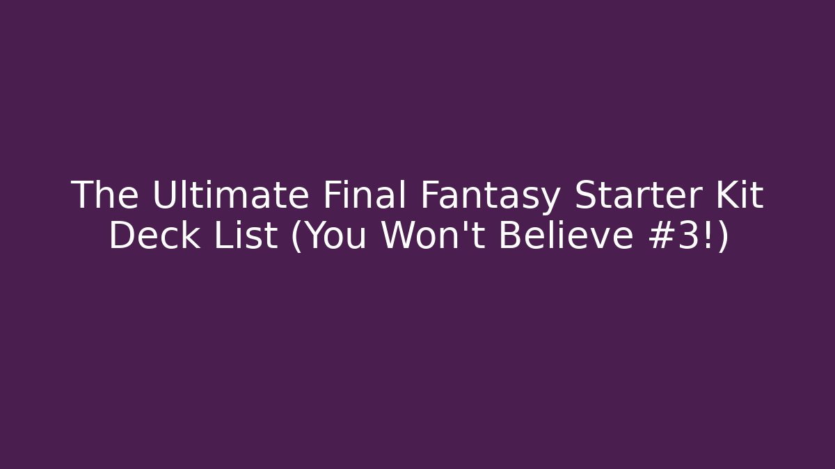 The Ultimate Final Fantasy Starter Kit Deck List (You Won't Believe #3!)
