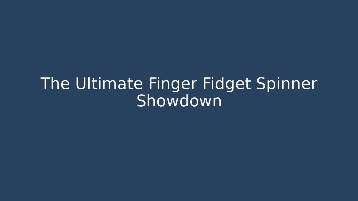 The Ultimate Finger Fidget Spinner Showdown
