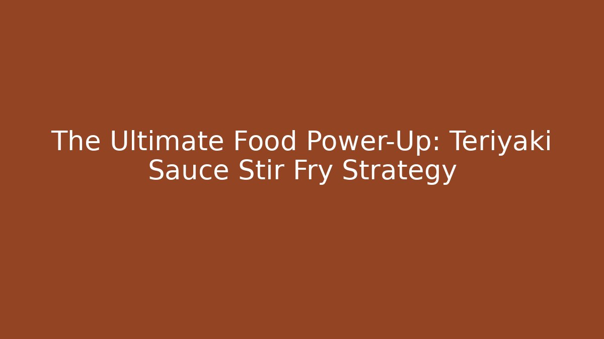 The Ultimate Food Power-Up: Teriyaki Sauce Stir Fry Strategy