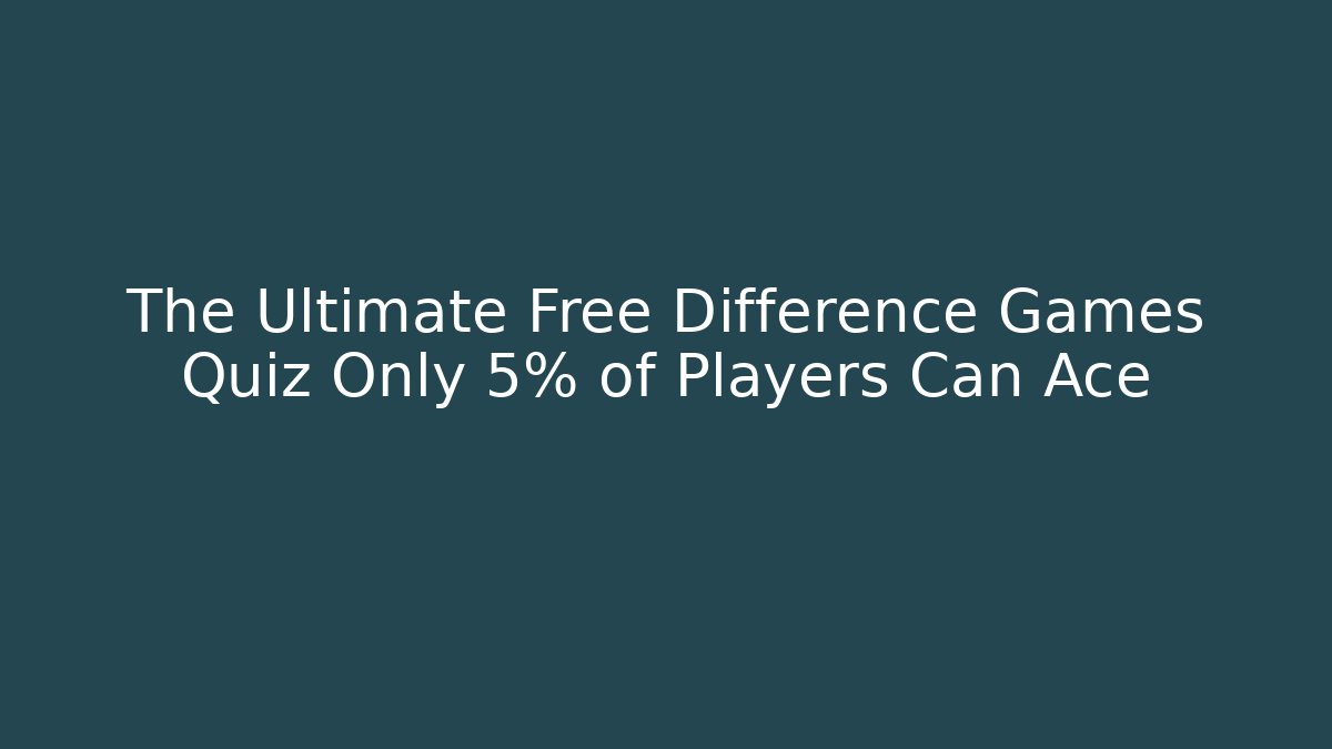 The Ultimate Free Difference Games Quiz Only 5% of Players Can Ace