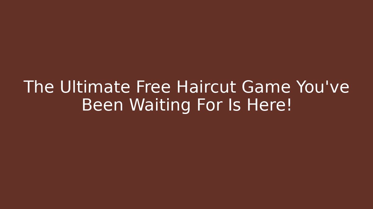 The Ultimate Free Haircut Game You've Been Waiting For Is Here!
