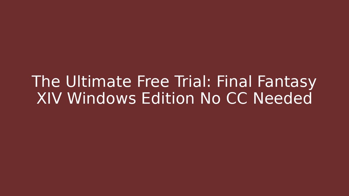 The Ultimate Free Trial: Final Fantasy XIV Windows Edition No CC Needed