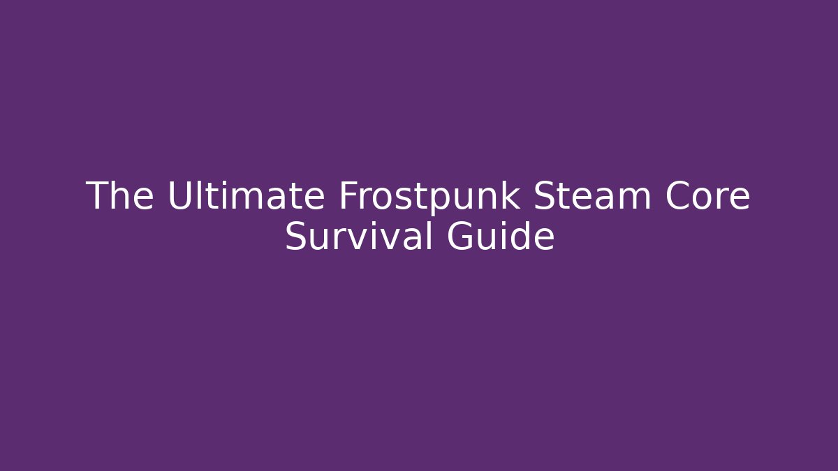 The Ultimate Frostpunk Steam Core Survival Guide