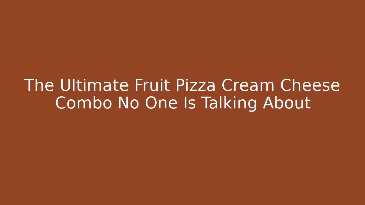The Ultimate Fruit Pizza Cream Cheese Combo No One Is Talking About