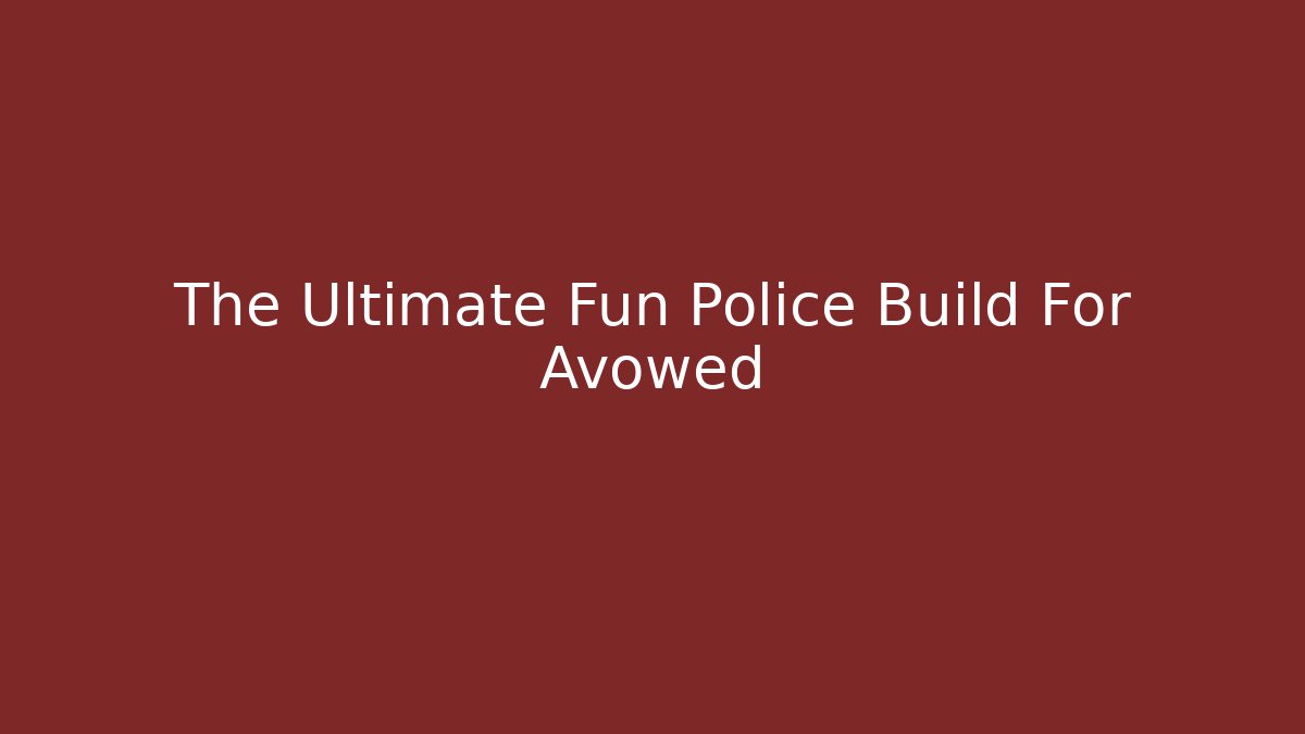 The Ultimate Fun Police Build For Avowed
