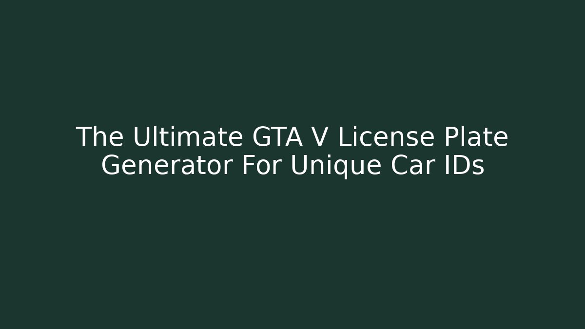 The Ultimate GTA V License Plate Generator For Unique Car IDs