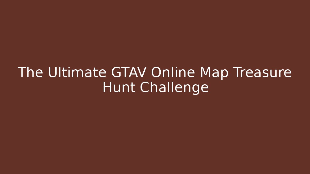 The Ultimate GTAV Online Map Treasure Hunt Challenge