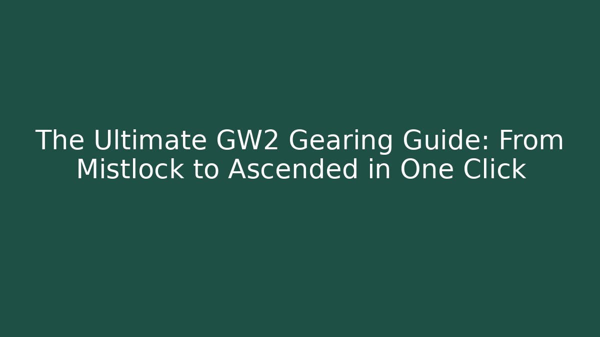 The Ultimate GW2 Gearing Guide: From Mistlock to Ascended in One Click