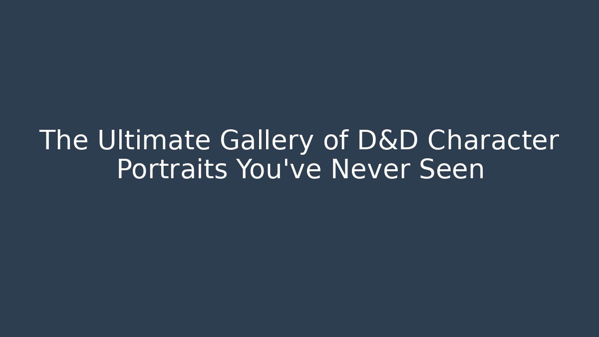 The Ultimate Gallery of D&D Character Portraits You've Never Seen