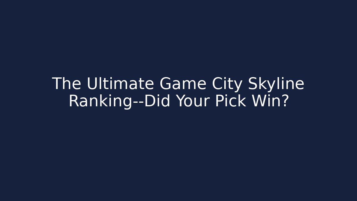 The Ultimate Game City Skyline Ranking—Did Your Pick Win?