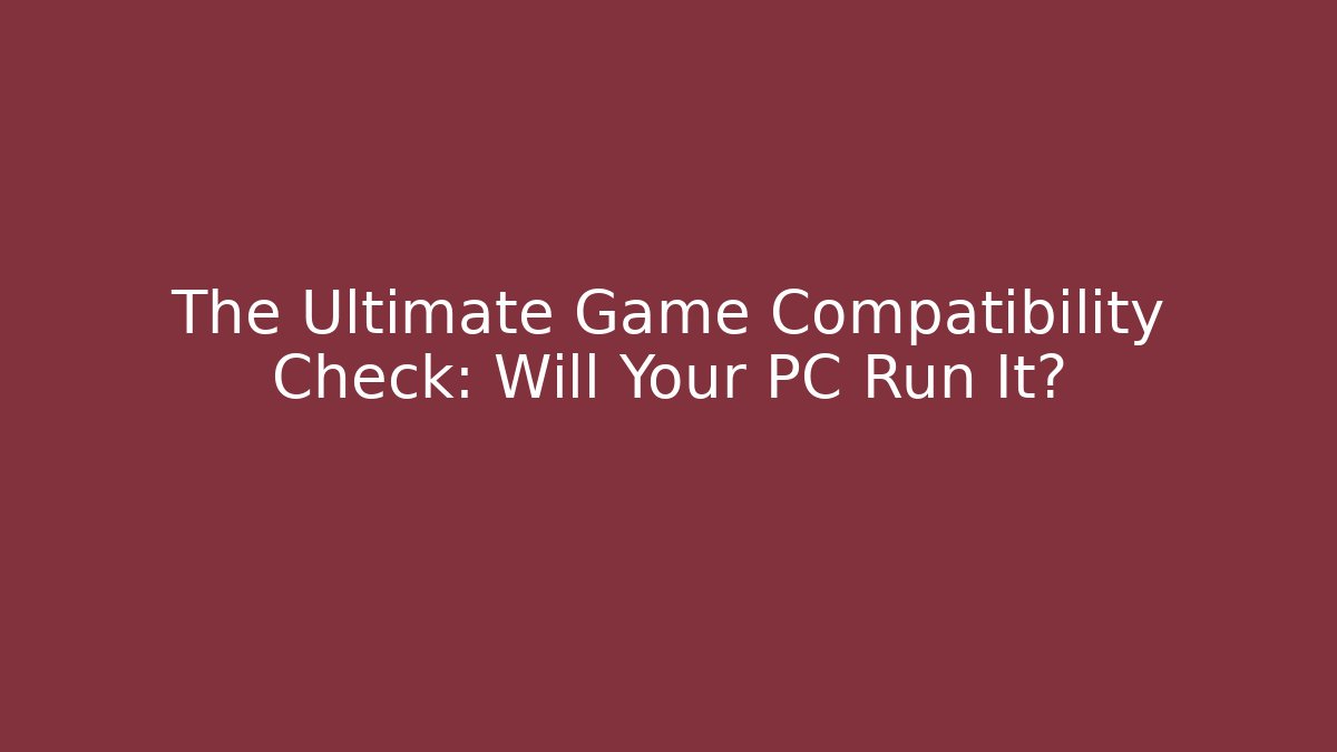 The Ultimate Game Compatibility Check: Will Your PC Run It? - Vintage E-Juice