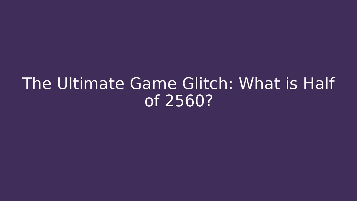 The Ultimate Game Glitch: What is Half of 2560?