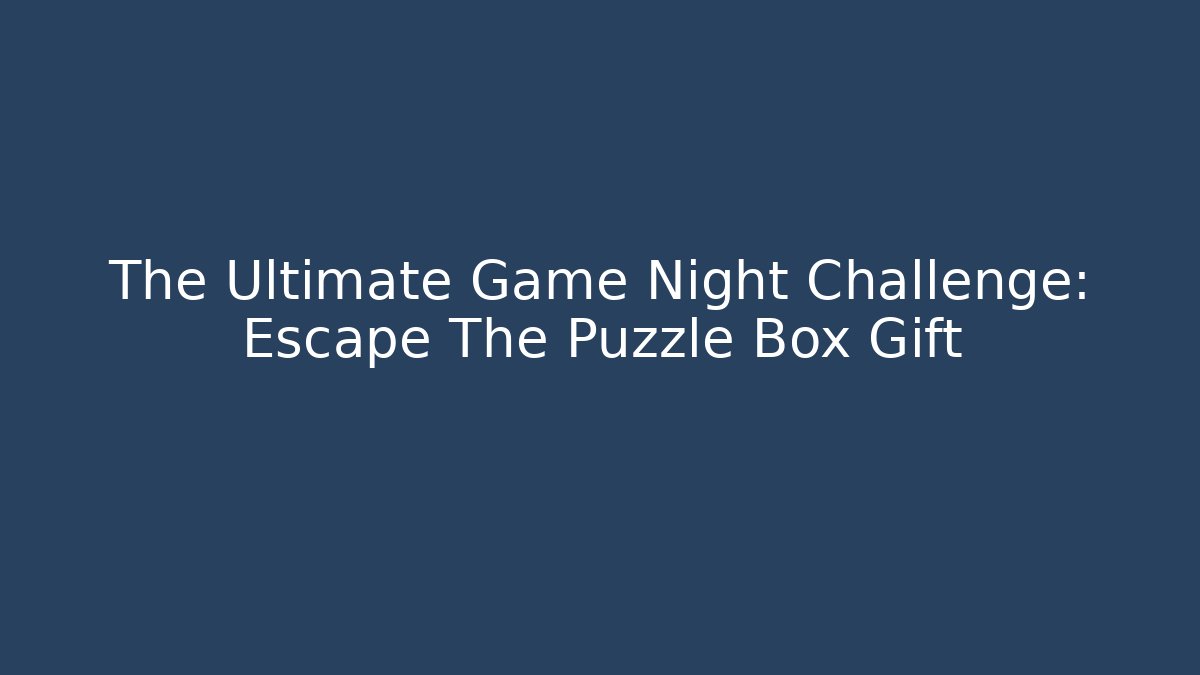 The Ultimate Game Night Challenge: Escape The Puzzle Box Gift