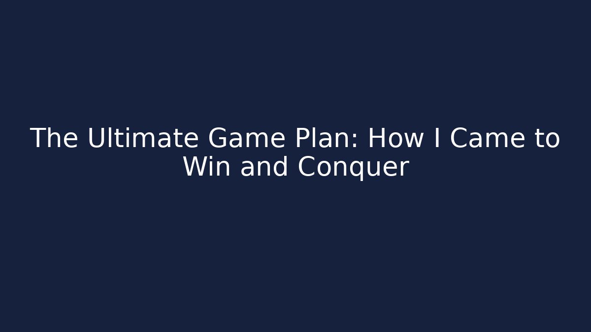 The Ultimate Game Plan: How I Came to Win and Conquer