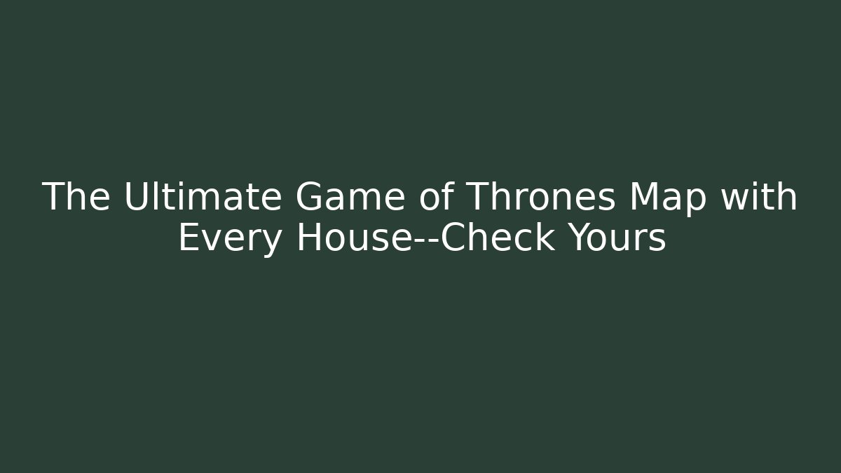 The Ultimate Game of Thrones Map with Every House—Check Yours