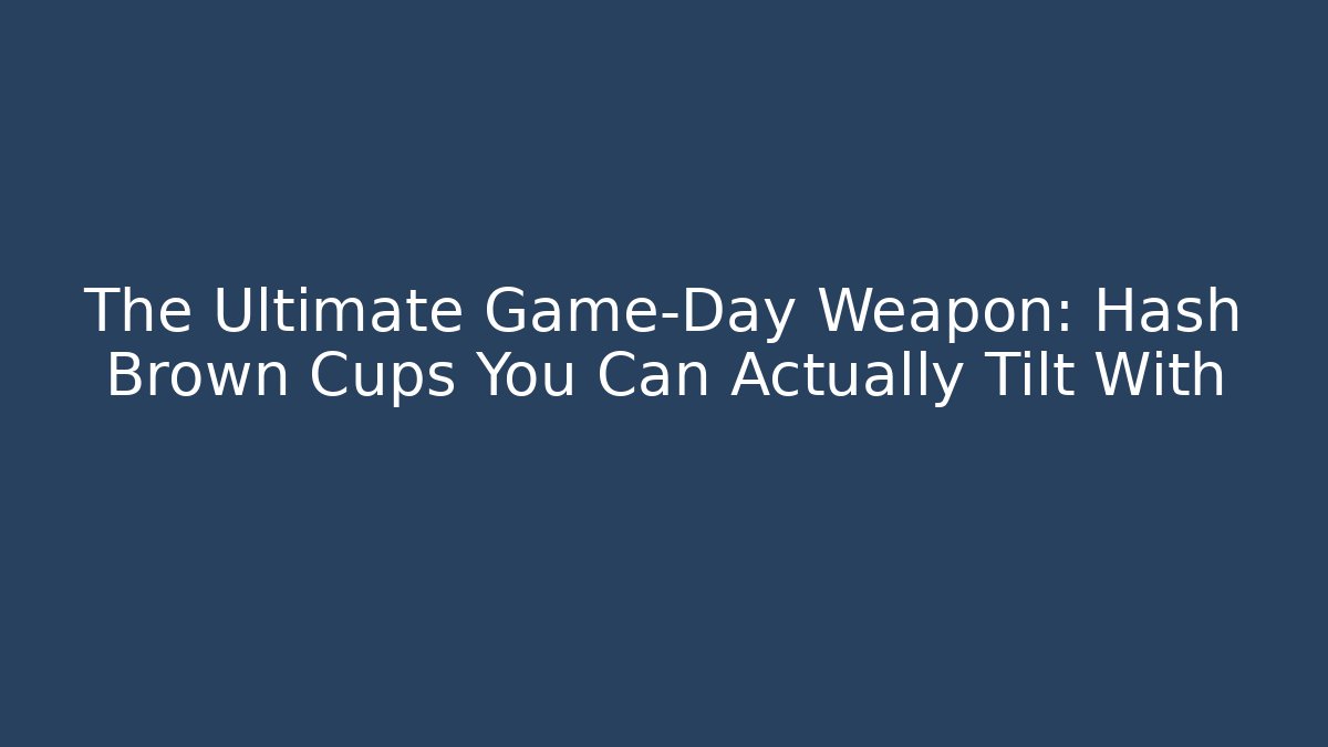 The Ultimate Game-Day Weapon: Hash Brown Cups You Can Actually Tilt With