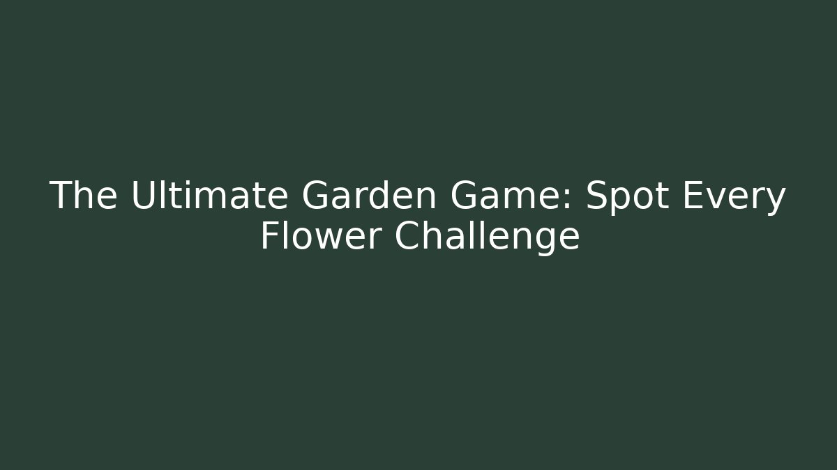 The Ultimate Garden Game: Spot Every Flower Challenge