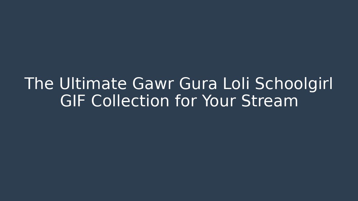 The Ultimate Gawr Gura Loli Schoolgirl GIF Collection for Your Stream