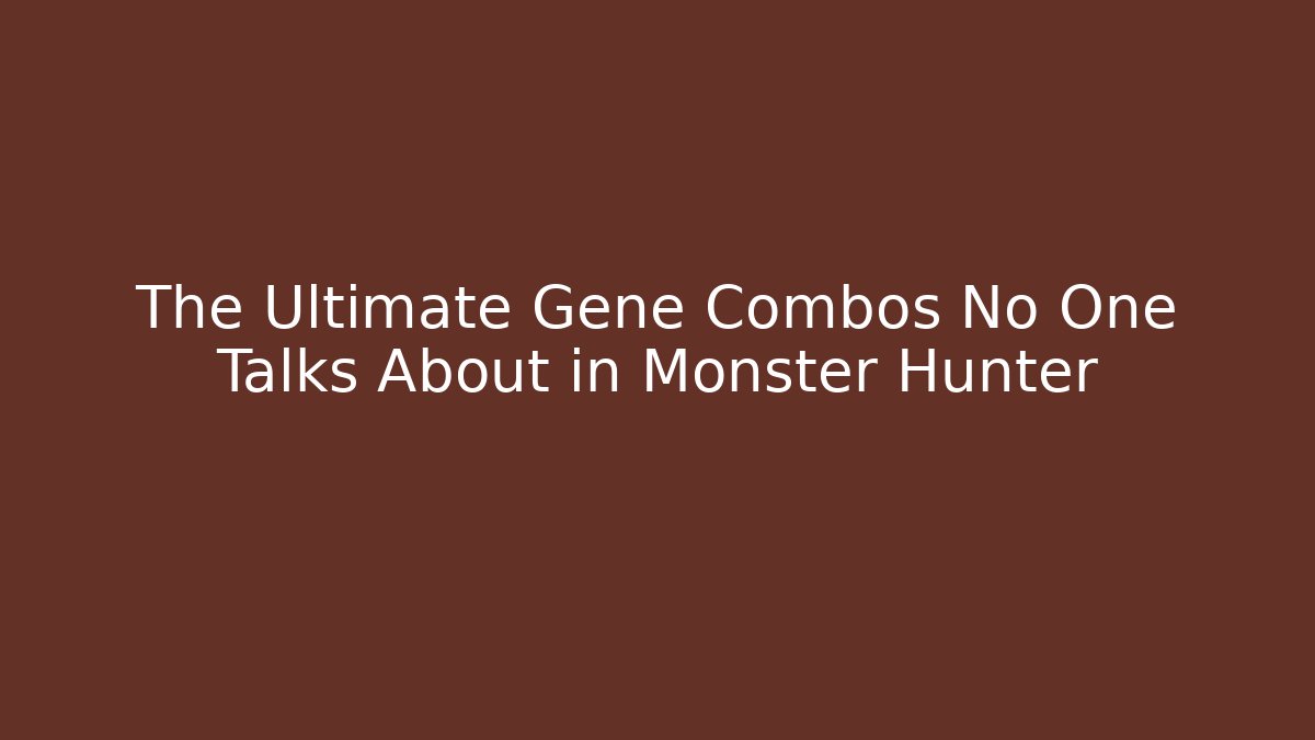The Ultimate Gene Combos No One Talks About in Monster Hunter