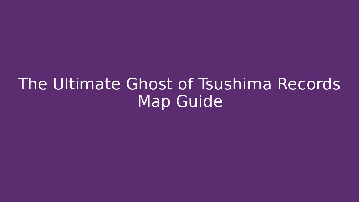 The Ultimate Ghost of Tsushima Records Map Guide